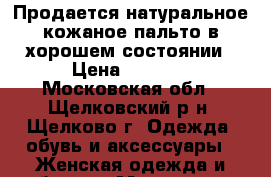 Продается натуральное кожаное пальто в хорошем состоянии › Цена ­ 5 000 - Московская обл., Щелковский р-н, Щелково г. Одежда, обувь и аксессуары » Женская одежда и обувь   . Московская обл.